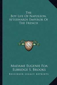 Cover image for The Boy Life of Napoleon, Afterwards Emperor of the French