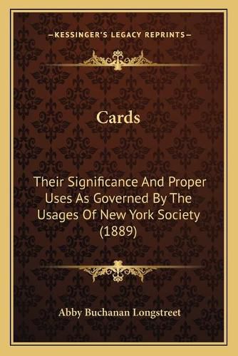 Cards: Their Significance and Proper Uses as Governed by the Usages of New York Society (1889)