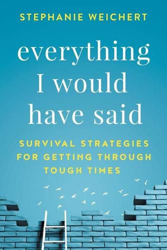 Cover image for Everything I Would Have Said: Survival Strategies for Getting Through Tough Times