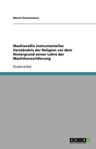 Cover image for Machiavellis instrumentelles Verstandnis der Religion vor dem Hintergrund seiner Lehre der Machtkonsolidierung