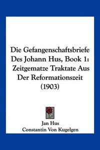 Cover image for Die Gefangenschaftsbriefe Des Johann Hus, Book 1: Zeitgematze Traktate Aus Der Reformationszeit (1903)