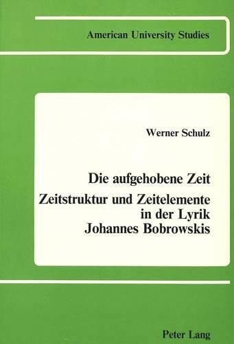 Cover image for Die Aufgehobene Zeit: Zeitstruktur Und Zeitelemente in der Lyrik Johannes Bobrowskis