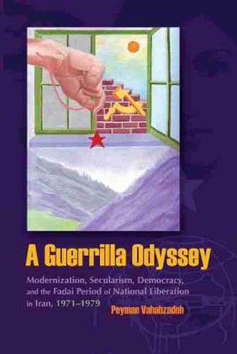 Cover image for A Guerrilla Odyssey: Modernization, Secularism, Democracy, and Fadai Period of National Liberation in Iran, 1971-1979