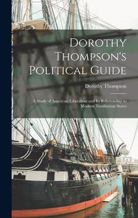 Cover image for Dorothy Thompson's Political Guide: a Study of American Liberalism and Its Relationship to Modern Totalitarian States