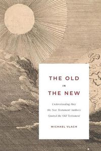 Cover image for The Old in the New: Understanding How the New Testament Authors Quoted the Old Testament