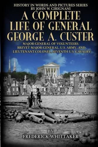 Cover image for A Complete Life of General George A. Custer: Major-General of Volunteers; Brevet Major-General, U.S. Army; Lieutenant-Colonel Seventh U.S. Cavalry