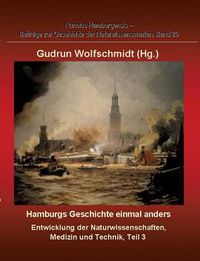 Cover image for Hamburgs Geschichte Einmal Anders - Entwicklung Der Naturwissenschaften, Medizin Und Technik, Teil 3.