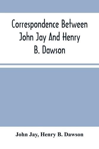 Correspondence Between John Jay And Henry B. Dawson, And Between James A. Hamilton And Henry B. Dawson, Concerning The Federalist