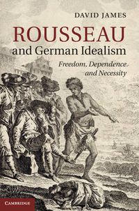 Cover image for Rousseau and German Idealism: Freedom, Dependence and Necessity