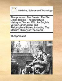 Cover image for Theophrastou Tou Eresiou Peri Ton Lithon Biblion. Theophrastus's History of Stones. with an English Version, and Critical and Philosophical Notes, Including the Modern History of the Gems