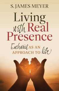 Cover image for Living with Real Presence: Eucharist as an Approach to Life
