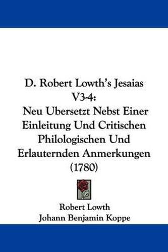 D. Robert Lowth's Jesaias V3-4: Neu Ubersetzt Nebst Einer Einleitung Und Critischen Philologischen Und Erlauternden Anmerkungen (1780)