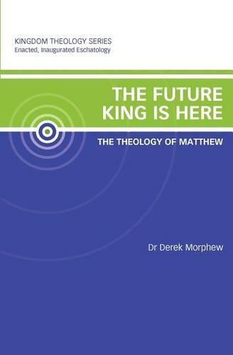 Cover image for The Future King is Here: The Theology of Matthew: Kingdom Theology Series