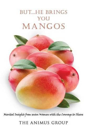 Cover image for But...He Brings You Mangos: Marital Insights from Seven Women with the Courage to Share