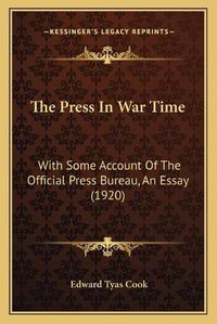 Cover image for The Press in War Time: With Some Account of the Official Press Bureau, an Essay (1920)