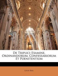 Cover image for de Triplici Examine, Ordinandorum, Confessariorum Et Poenitentium