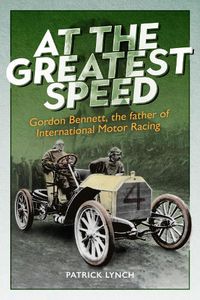 Cover image for At The Greatest Speed: Gordon Bennett, the Father of International Motor Racing