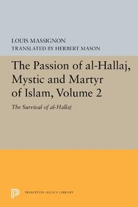 Cover image for The Passion of Al-Hallaj, Mystic and Martyr of Islam, Volume 2: The Survival of al-Hallaj