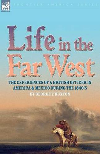 Cover image for Life in the Far West: the experiences of a British Officer in America and Mexico During the 1840s