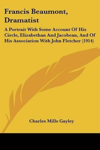 Francis Beaumont, Dramatist: A Portrait with Some Account of His Circle, Elizabethan and Jacobean, and of His Association with John Fletcher (1914)