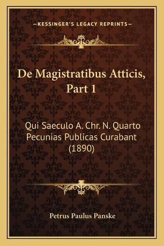 Cover image for de Magistratibus Atticis, Part 1: Qui Saeculo A. Chr. N. Quarto Pecunias Publicas Curabant (1890)