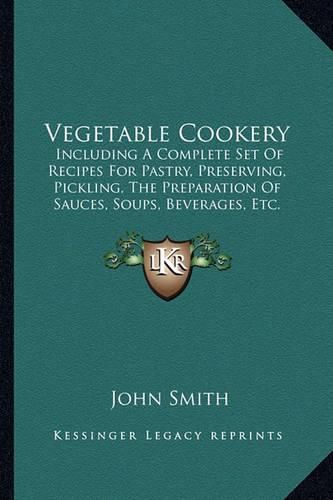 Cover image for Vegetable Cookery: Including a Complete Set of Recipes for Pastry, Preserving, Pickling, the Preparation of Sauces, Soups, Beverages, Etc. (1866)