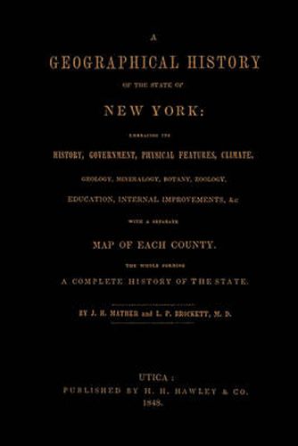 A Geographical History of the State of New York, (1848) Embracing Its History, Government, Physical Features, Climate, Geology, Mineralogy, Botany, Zoology, Education, Internal Improvements, with a Separate Map of Each County. The Whole Forming a Com