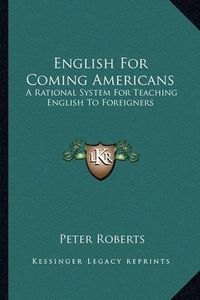 Cover image for English for Coming Americans: A Rational System for Teaching English to Foreigners