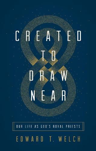 Created to Draw Near: Our Life as God's Royal Priests