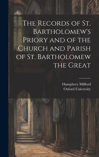 Cover image for The Records of St. Bartholomew's Priory and of the Church and Parish of St. Bartholomew the Great