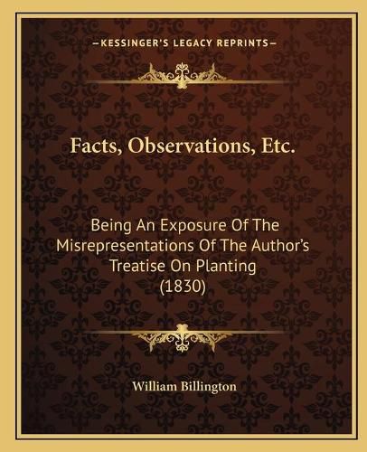 Cover image for Facts, Observations, Etc.: Being an Exposure of the Misrepresentations of the Author's Treatise on Planting (1830)