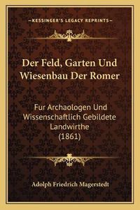 Cover image for Der Feld, Garten Und Wiesenbau Der Romer: Fur Archaologen Und Wissenschaftlich Gebildete Landwirthe (1861)