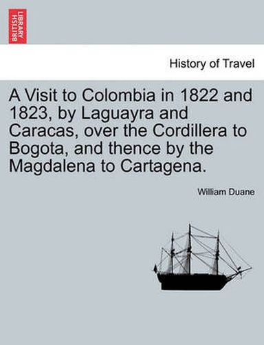 Cover image for A Visit to Colombia in 1822 and 1823, by Laguayra and Caracas, Over the Cordillera to Bogota, and Thence by the Magdalena to Cartagena.