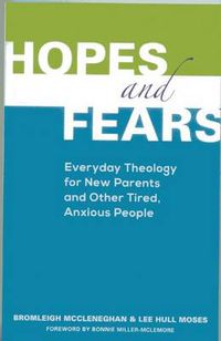 Cover image for Hopes and Fears: Everyday Theology for New Parents and Other Tired, Anxious People