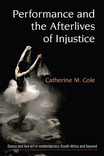 Performance and the Afterlives of Injustice: Dance and Live Art in Contemporary South Africa and Beyond