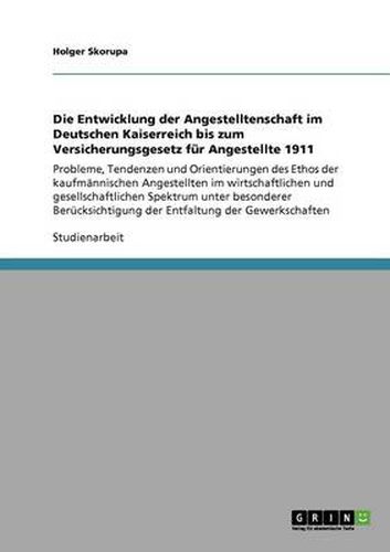 Cover image for Die Entwicklung der Angestelltenschaft im Deutschen Kaiserreich bis zum Versicherungsgesetz fur Angestellte 1911