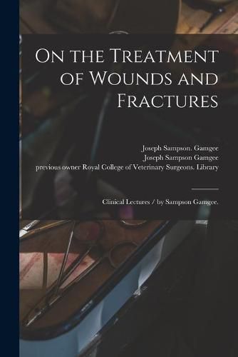 Cover image for On the Treatment of Wounds and Fractures: Clinical Lectures / by Sampson Gamgee.