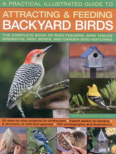 A Practical Illustrated Guide to Attracting and Feeding Backyard Birds: The Complete Book of Bird Feeders, Bird Tables, Birdbaths, Nest Boxes, and Garden Bird-Watching