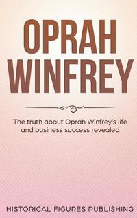 Cover image for Oprah Winfrey: The Truth about Oprah Winfrey's Life and Business Success Revealed