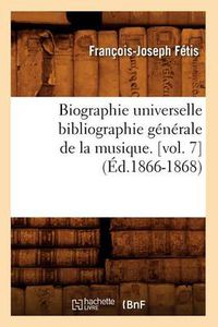 Cover image for Biographie Universelle Bibliographie Generale de la Musique. [Vol. 7] (Ed.1866-1868)