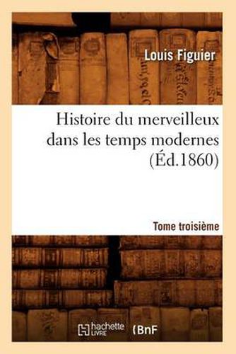 Cover image for Histoire Du Merveilleux Dans Les Temps Modernes. Tome Troisieme (Ed.1860)