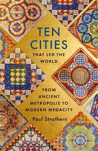 Cover image for Ten Cities that Led the World: From Ancient Metropolis to Modern Megacity