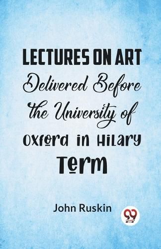 Cover image for Lectures on Art Delivered Before the University of Oxford in Hilary Term