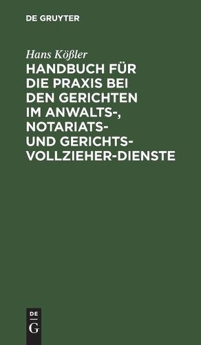 Handbuch Fu&#776;r Die Praxis Bei Den Gerichten Im Anwalts-, Notariats- Und Gerichtsvollzieher-Dienste: In Praktischen Fallen Unter Festsetzung Bestimmter Normen Mit Erlauterungen, Allegierung Der Gesetzlichen Bestimmungen Und Entschliessungen