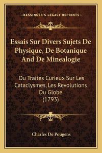 Cover image for Essais Sur Divers Sujets de Physique, de Botanique and de Minealogie: Ou Traites Curieux Sur Les Cataclysmes, Les Revolutions Du Globe (1793)