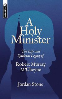 Cover image for A Holy Minister: The Life and Spiritual Legacy of Robert Murray M'Cheyne