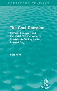 Cover image for The Coal Question (Routledge Revivals): Political Economy and Industrial Change from the Nineteenth Century to the Present Day