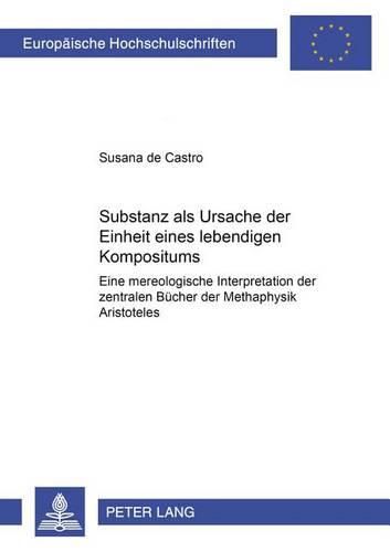 Cover image for Substanz ALS Ursache Der Einheit Eines Lebendigen Kompositums: Eine Mereologische Interpretation Der Zentralen Buecher Der Metaphysik Aristoteles