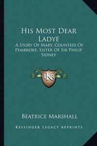 Cover image for His Most Dear Ladye: A Story of Mary, Countess of Pembroke, Sister of Sir Philip Sidney