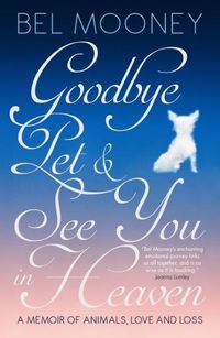 Cover image for Goodbye Pet, and See You in Heaven: A Memoir of Animals, Love and Loss